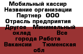 Мобильный кассир › Название организации ­ Партнер, ООО › Отрасль предприятия ­ Другое › Минимальный оклад ­ 40 000 - Все города Работа » Вакансии   . Тюменская обл.